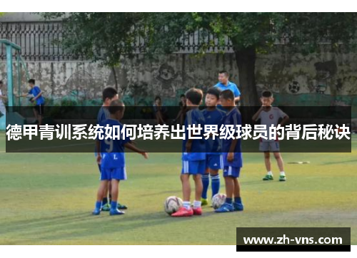 德甲青训系统如何培养出世界级球员的背后秘诀